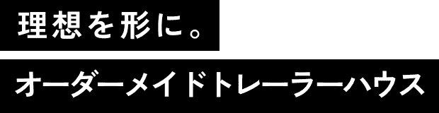 理想を形に。オーダーメイドトレーラーハウス